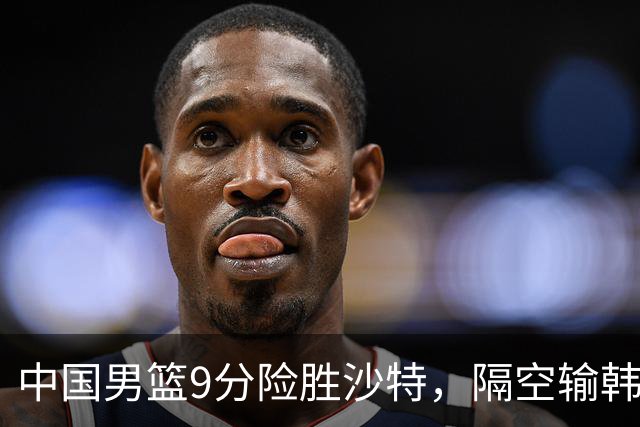 中国男篮9分险胜沙特，隔空输韩国，苏群再发声，拒谈青年队打亚运