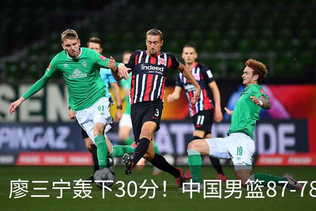 廖三宁轰下30分！中国男篮87‑78险胜晋级半决赛，余嘉豪16分9篮板撑起内线