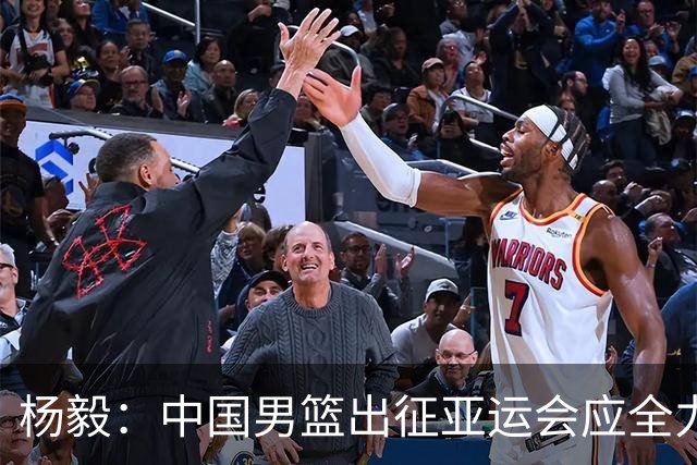 杨毅：中国男篮出征亚运会应全力以赴，不能派出二队或青年军